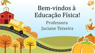 Bem-vindos à
Educação Física!
Professora
Juciane Teixeira
 
