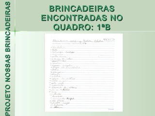 PROJETO NOSSAS BRINCADEIRAS    BRINCADEIRAS
                              ENCONTRADAS NO
                                QUADRO: 1ªB
 ROJETO
 