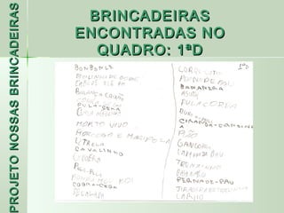 PROJETO NOSSAS BRINCADEIRAS    BRINCADEIRAS
                              ENCONTRADAS NO
                                QUADRO: 1ªD
 ROJETO
 