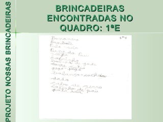 PROJETO NOSSAS BRINCADEIRAS    BRINCADEIRAS
                              ENCONTRADAS NO
                                QUADRO: 1ªE
 ROJETO
 