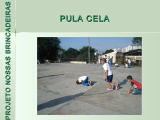 PROJETO NOSSAS BRINCADEIRAS
 ROJETO
                     PULA CELA
 