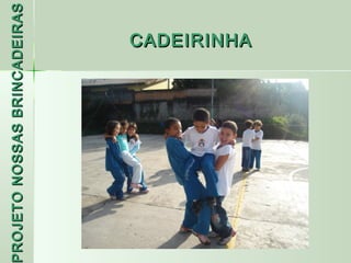PROJETO NOSSAS BRINCADEIRAS
 ROJETO
                     CADEIRINHA
 