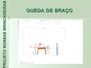 PROJETO NOSSAS BRINCADEIRAS
 ROJETO
                     QUEDA DE BRAÇO
 