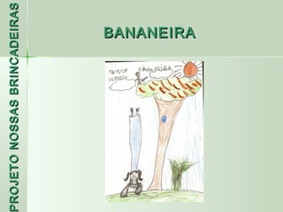 PROJETO NOSSAS BRINCADEIRAS
 ROJETO
                     BANANEIRA
 