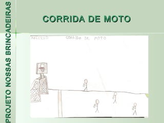 PROJETO NOSSAS BRINCADEIRAS
 ROJETO
                     CORRIDA DE MOTO
 