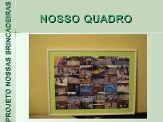 PROJETO NOSSAS BRINCADEIRAS
 ROJETO
                     NOSSO QUADRO
 