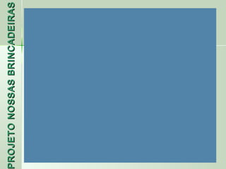 PROJETO NOSSAS BRINCADEIRAS
 ROJETO
 