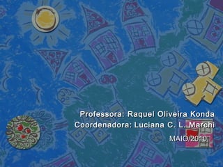 Professora: Raquel Oliveira KondaProfessora: Raquel Oliveira Konda
Coordenadora:Coordenadora: Luciana C. L. MarchiLuciana C. L. Marchi
MAIO/2010MAIO/2010
 