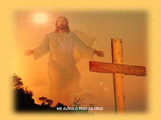 ME ALIVIA O PESO DA CRUZ