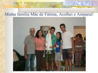 Minha família Mãe de Fátima, Acolhei e Amparai! 