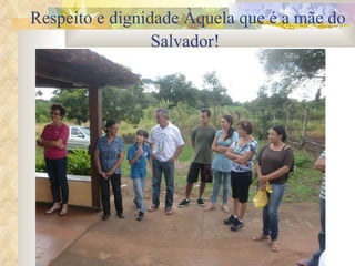Respeito e dignidade Àquela que é a mãe do Salvador!   