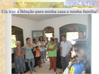 Ela traz a Bênção para minha casa e minha família!   