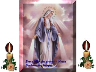 Sou a Mãe das graças  - Nossa Senhora das Graças  .... 