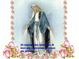 De minhas mãos saem raios de luzes que representam as graças  que derramo ..... 