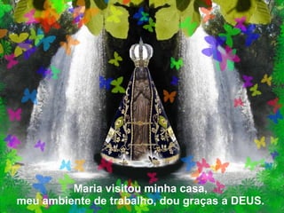 Maria visitou minha casa, meu ambiente de trabalho, dou graças a DEUS.