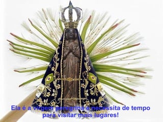 Ela é a virgem peregrina e necessita de tempo para visitar mais lugares!