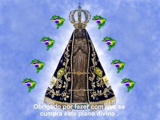 Obrigado por fazer com que se cumpra este plano divino .