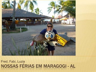 Fred, Fabi, Luzia
NOSSAS FÉRIAS EM MARAGOGI - AL
 