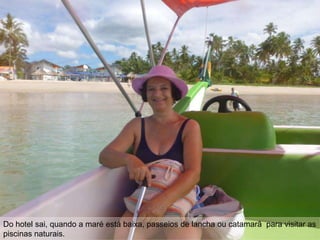 Do hotel sai, quando a maré está baixa, passeios de lancha ou catamarã para visitar as
piscinas naturais.
 