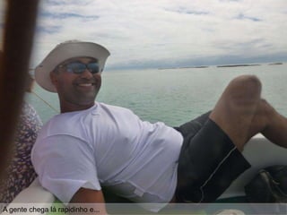 A gente chega lá rapidinho e...
 