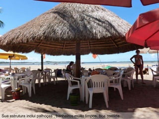 Sua estrutura inclui palhoças , banheiros muito limpos, boa comida...
 