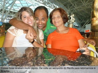Coisas boas acabam muito rápido. De volta ao aeroporto do Recife para retornarmos à
Brasília.
 