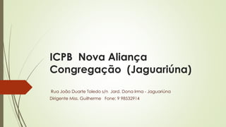 ICPB Nova Aliança
Congregação (Jaguariúna)
Rua João Duarte Toledo s/n Jard. Dona Irma - Jaguariúna
Dirigente Miss. Guilherme Fone: 9 98532914
 
