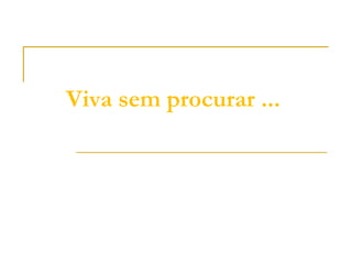 Viva sem procurar ...
 