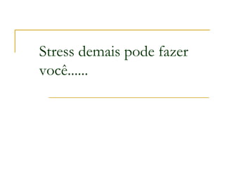 Stress demais pode fazer
você......
 