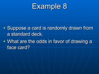 Example 8 Suppose a card is randomly drawn from a standard deck. What are the odds in favor of drawing a face card?  