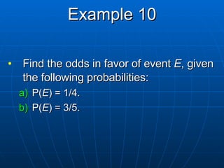 Example 10 Find the odds in favor of event  E , given the following probabilities: P( E ) = 1/4.  P( E ) = 3/5.  