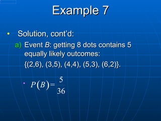 Example 7 Solution, cont’d: Event  B : getting 8 dots contains 5 equally likely outcomes:  {(2,6), (3,5), (4,4), (5,3), (6,2)}. 