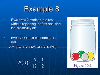 Example 8 If we draw 2 marbles in a row, without replacing the first one, find the probability of: Event  A : One of the marbles is red. A  = {RG, RY, RW, GR, YR, WR}. 