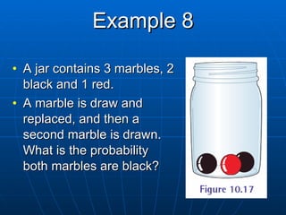 Example 8 A jar contains 3 marbles, 2 black and 1 red.  A marble is draw and replaced, and then a second marble is drawn.  What is the probability both marbles are black? 