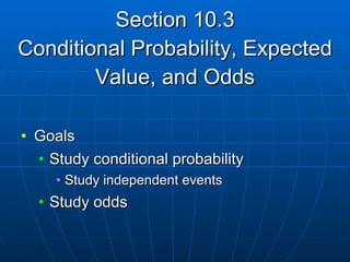 Section 10.3 Conditional Probability, Expected Value, and Odds Goals Study conditional probability Study independent events Study odds  