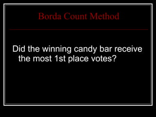 Borda Count Method Did the winning candy bar receive the most 1st place votes? 