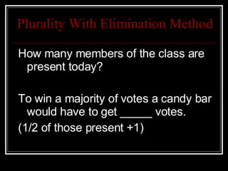 Plurality With Elimination Method How many members of the class are present today? To win a majority of votes a candy bar would have to get _____ votes. (1/2 of those present +1) 