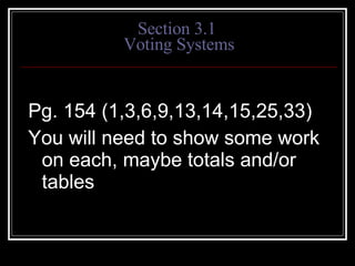 Section 3.1  Voting Systems Pg. 154 (1,3,6,9,13,14,15,25,33) You will need to show some work on each, maybe totals and/or tables 