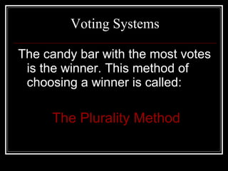 Voting Systems The candy bar with the most votes is the winner. This method of choosing a winner is called: The Plurality Method 
