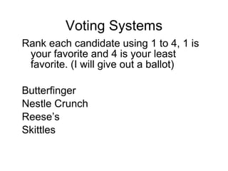 Voting Systems Rank each candidate using 1 to 4, 1 is your favorite and 4 is your least favorite. (I will give out a ballot) Butterfinger Nestle Crunch Reese’s Skittles 