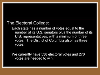 Weighted Voting Systems The Electoral College: Each state has a number of votes equal to the number of its U.S. senators plus the number of its U.S. representatives, with a minimum of three votes.  The District of Columbia also has three votes. We currently have 538 electoral votes and 270 votes are needed to win. 