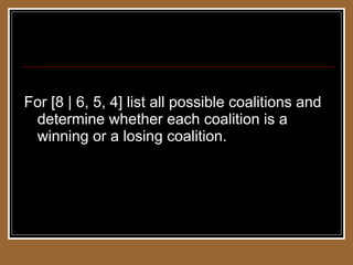 Winning and Losing Coalitions For [8 | 6, 5, 4] list all possible coalitions and determine whether each coalition is a winning or a losing coalition. 