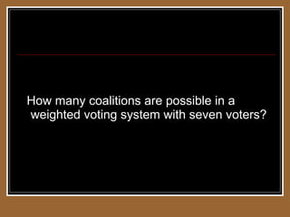 Weighted Voting Systems How many coalitions are possible in a weighted voting system with seven voters? 
