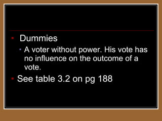 Weighted Voting Systems Dummies A voter without power. His vote has no influence on the outcome of a vote. See table 3.2 on pg 188 