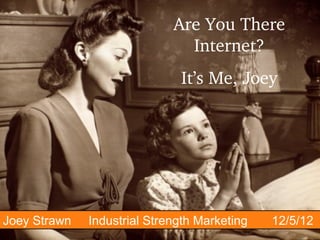 Are You There 
                               Internet?
                              It’s Me, Joey




Joey Strawn   Industrial Strength Marketing   12/5/12
 