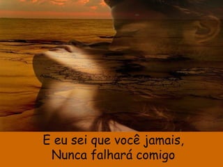 E eu sei que você jamais,
Nunca falhará comigo
 