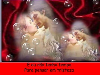 E eu não tenho tempo
Para pensar em tristeza
 