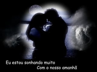 Eu estou sonhando muito
Com o nosso amanhã
 