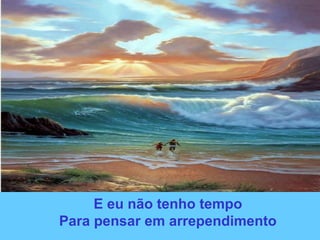 E eu não tenho tempo
Para pensar em arrependimento
 