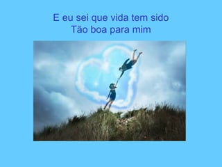 E eu sei que vida tem sido
Tão boa para mim
 